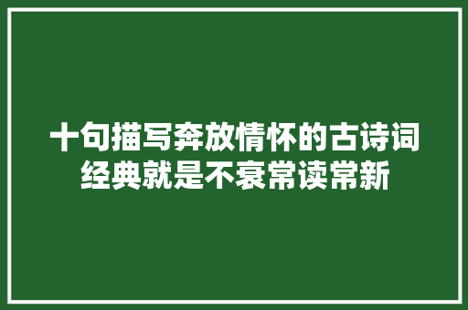 十句描写奔放情怀的古诗词经典就是不衰常读常新