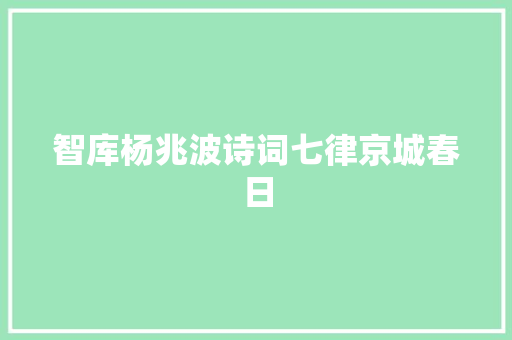 智库杨兆波诗词七律京城春日