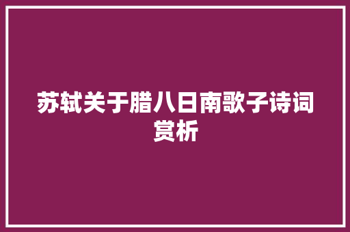 苏轼关于腊八日南歌子诗词赏析