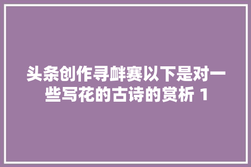 头条创作寻衅赛以下是对一些写花的古诗的赏析 1