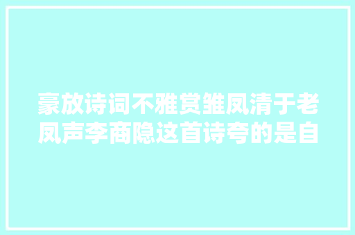 豪放诗词不雅赏雏凤清于老凤声李商隐这首诗夸的是自己的姨外甥