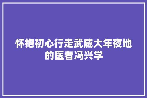怀抱初心行走武威大年夜地的医者冯兴学