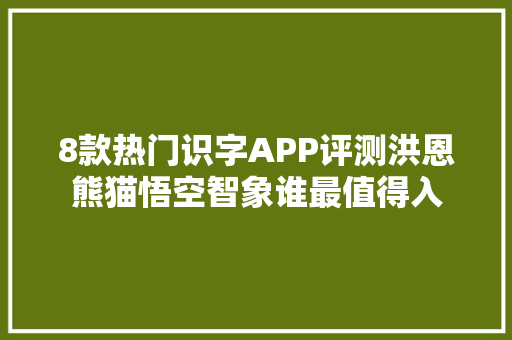 8款热门识字APP评测洪恩熊猫悟空智象谁最值得入