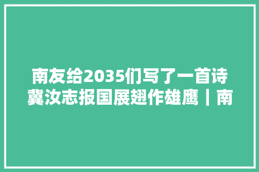 南友给2035们写了一首诗冀汝志报国展翅作雄鹰｜南友高考作文④