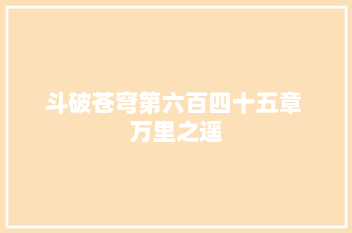 斗破苍穹第六百四十五章 万里之遥
