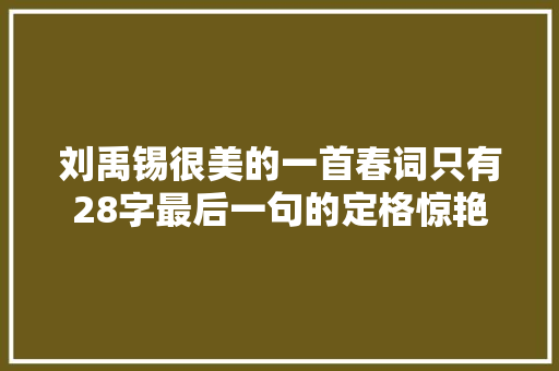 刘禹锡很美的一首春词只有28字最后一句的定格惊艳