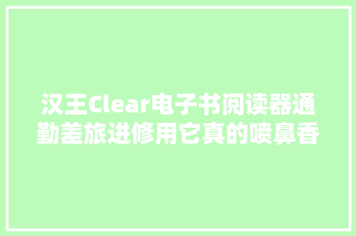 汉王Clear电子书阅读器通勤差旅进修用它真的喷鼻香