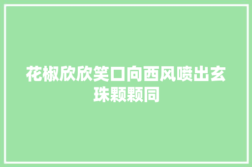 花椒欣欣笑口向西风喷出玄珠颗颗同