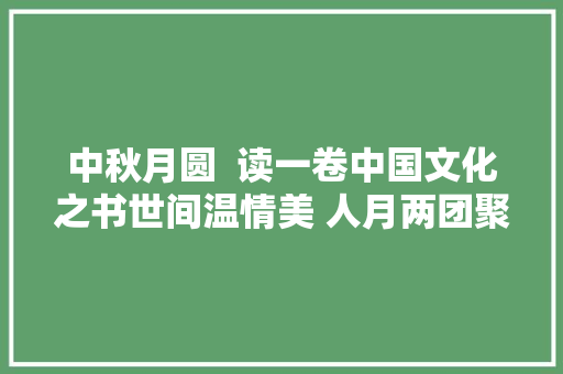 中秋月圆  读一卷中国文化之书世间温情美 人月两团聚