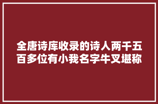 全唐诗库收录的诗人两千五百多位有小我名字牛叉堪称奇葩
