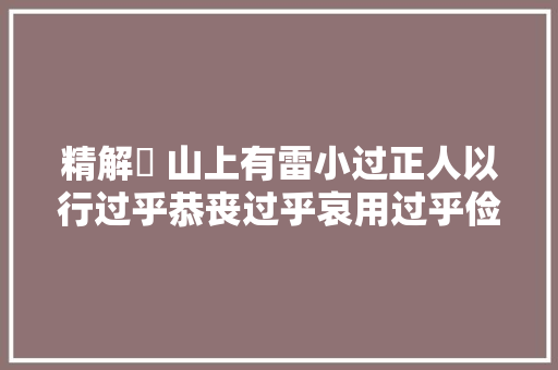 精解䷽ 山上有雷小过正人以行过乎恭丧过乎哀用过乎俭