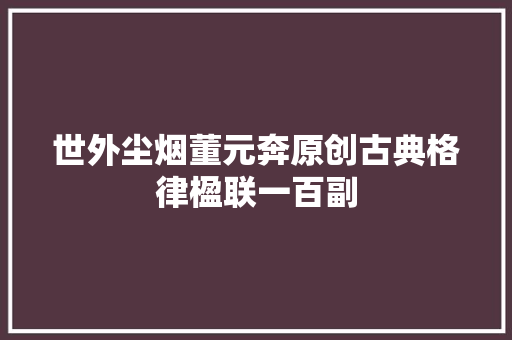 世外尘烟董元奔原创古典格律楹联一百副