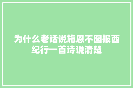 为什么老话说施恩不图报西纪行一首诗说清楚