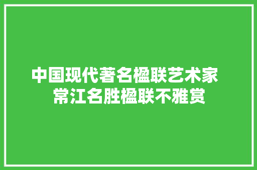 中国现代著名楹联艺术家  常江名胜楹联不雅赏