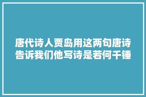 唐代诗人贾岛用这两句唐诗告诉我们他写诗是若何千锤百炼的