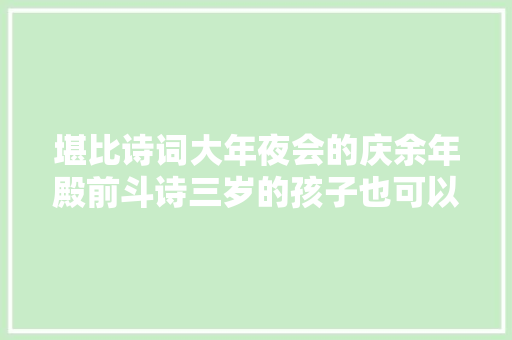 堪比诗词大年夜会的庆余年殿前斗诗三岁的孩子也可以学古诗