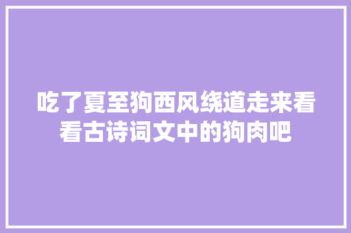 吃了夏至狗西风绕道走来看看古诗词文中的狗肉吧