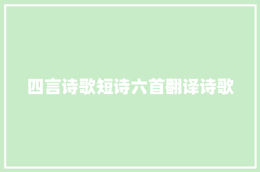 四言诗歌短诗六首翻译诗歌
