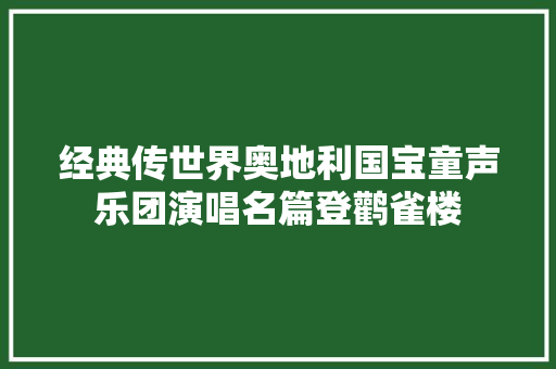 经典传世界奥地利国宝童声乐团演唱名篇登鹳雀楼