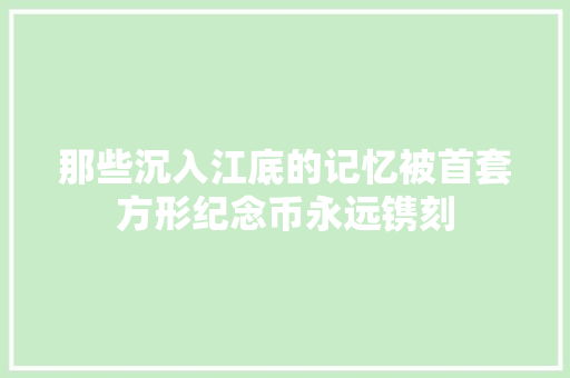 那些沉入江底的记忆被首套方形纪念币永远镌刻
