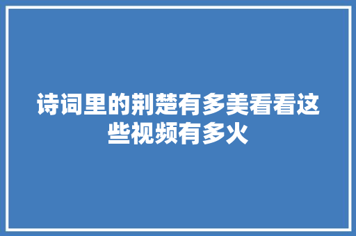 诗词里的荆楚有多美看看这些视频有多火