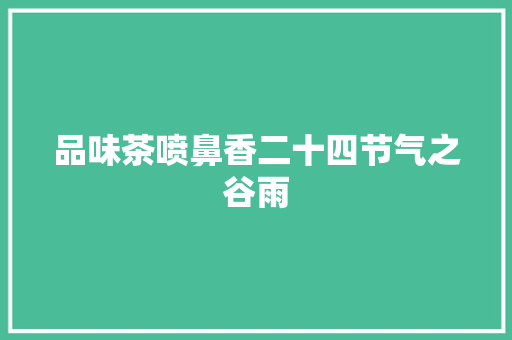 品味茶喷鼻香二十四节气之谷雨