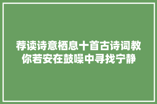 荐读诗意栖息十首古诗词教你若安在鼓噪中寻找宁静