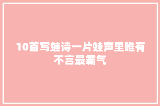 10首写蛙诗一片蛙声里唯有不言最霸气