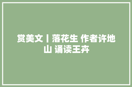 赏美文丨落花生 作者许地山 诵读王卉