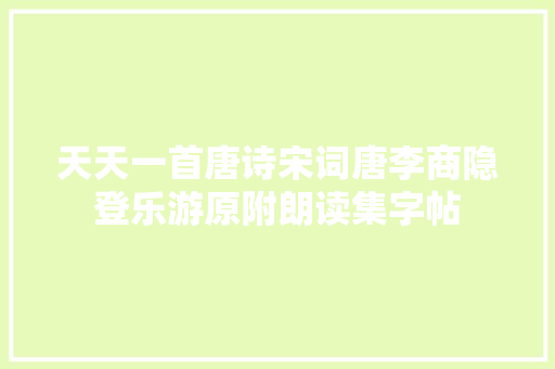 天天一首唐诗宋词唐李商隐登乐游原附朗读集字帖