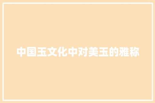中国玉文化中对美玉的雅称
