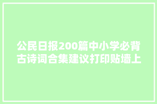 公民日报200篇中小学必背古诗词合集建议打印贴墙上背