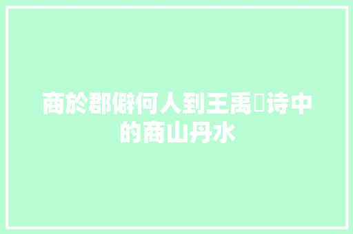 商於郡僻何人到王禹偁诗中的商山丹水