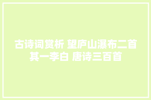 古诗词赏析 望庐山瀑布二首其一李白 唐诗三百首