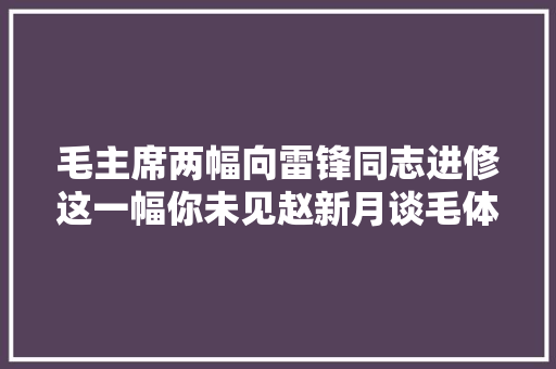 毛主席两幅向雷锋同志进修这一幅你未见赵新月谈毛体书法