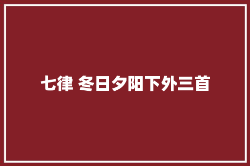七律 冬日夕阳下外三首