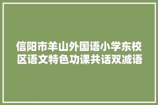 信阳市羊山外国语小学东校区语文特色功课共话双减语你同业