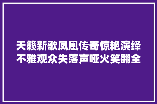 天籁新歌凤凰传奇惊艳演绎不雅观众失落声哑火笑翻全场