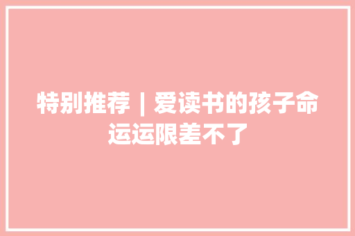 特别推荐︱爱读书的孩子命运运限差不了