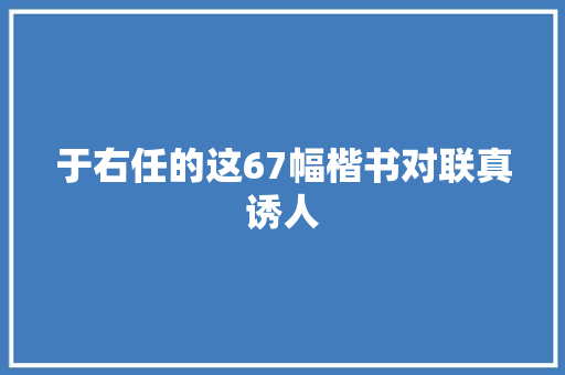 于右任的这67幅楷书对联真诱人