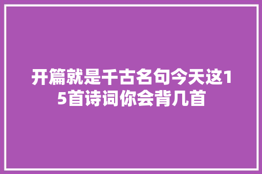 开篇就是千古名句今天这15首诗词你会背几首