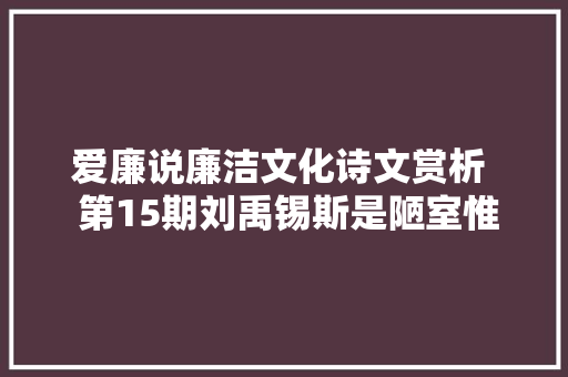 爱廉说廉洁文化诗文赏析  第15期刘禹锡斯是陋室惟吾德馨