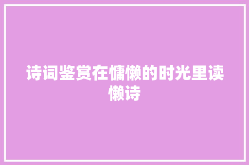 诗词鉴赏在慵懒的时光里读懒诗