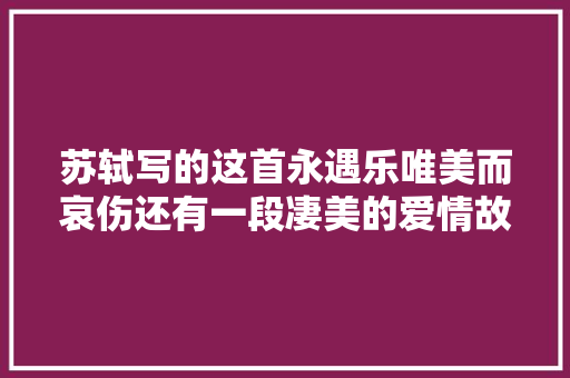 苏轼写的这首永遇乐唯美而哀伤还有一段凄美的爱情故事