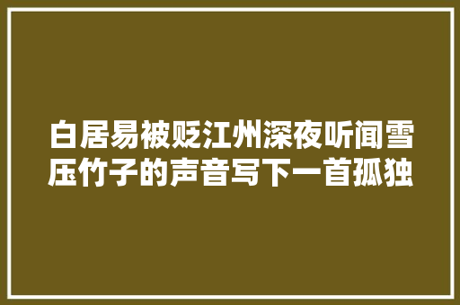 白居易被贬江州深夜听闻雪压竹子的声音写下一首孤独的诗