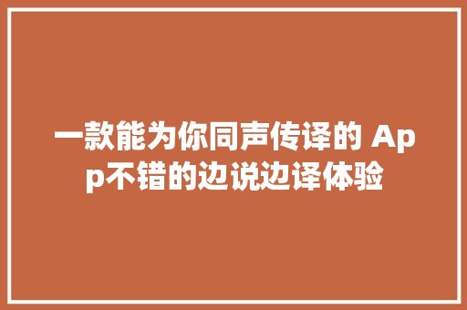 一款能为你同声传译的 App不错的边说边译体验