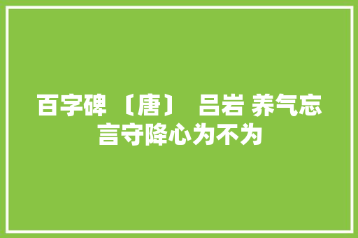 百字碑 〔唐〕  吕岩 养气忘言守降心为不为