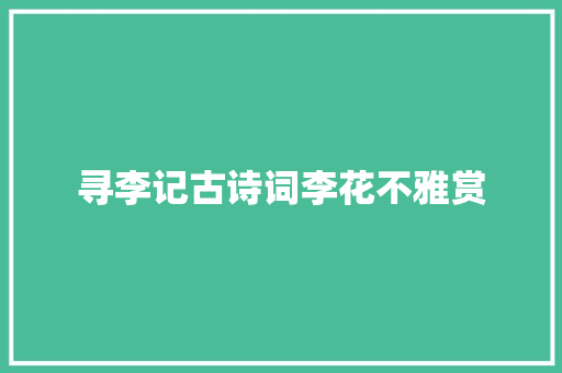 寻李记古诗词李花不雅赏