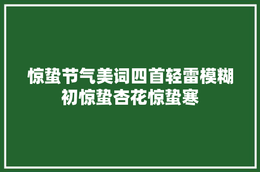 惊蛰节气美词四首轻雷模糊初惊蛰杏花惊蛰寒
