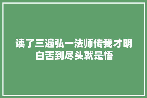 读了三遍弘一法师传我才明白苦到尽头就是悟